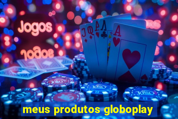 meus produtos globoplay