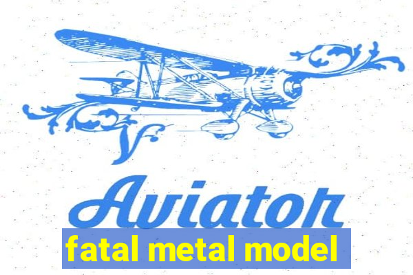 fatal metal model