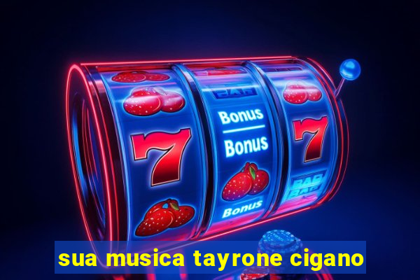 sua musica tayrone cigano