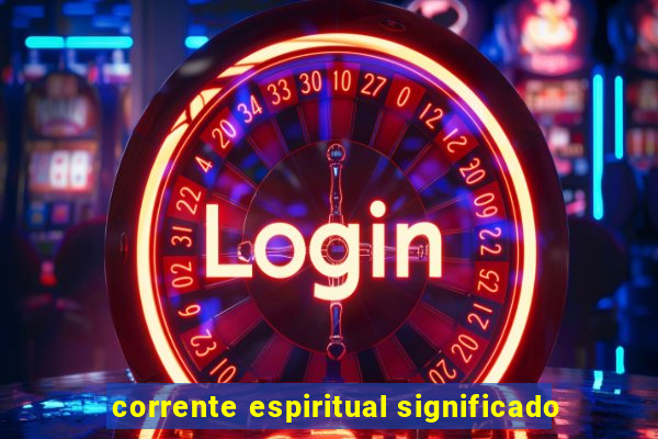 corrente espiritual significado