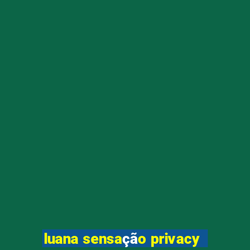 luana sensação privacy