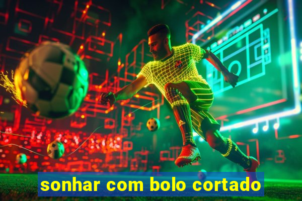 sonhar com bolo cortado