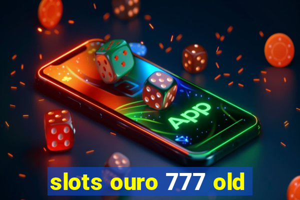 slots ouro 777 old