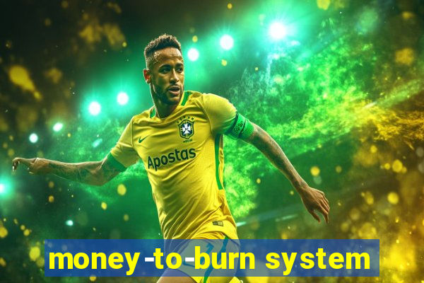 money-to-burn system