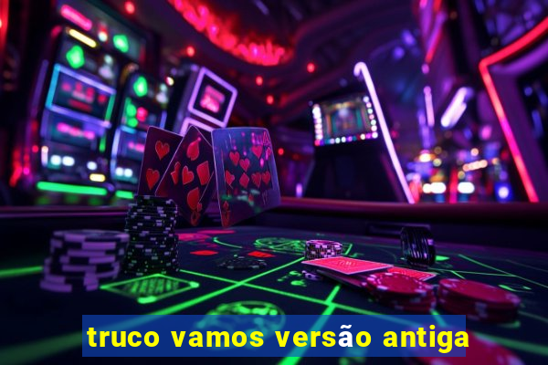 truco vamos versão antiga