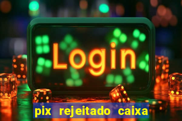 pix rejeitado caixa dinheiro sumiu