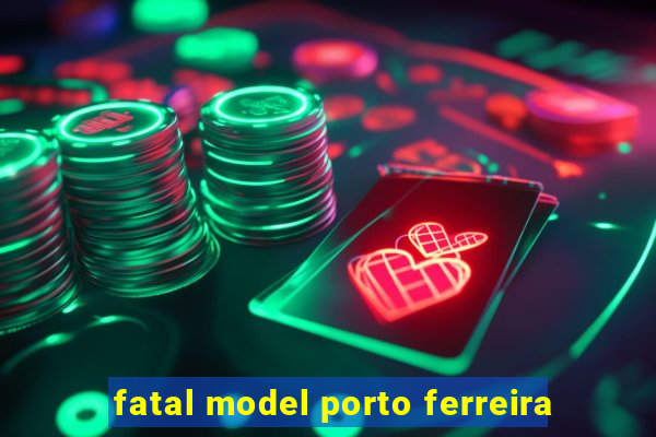 fatal model porto ferreira