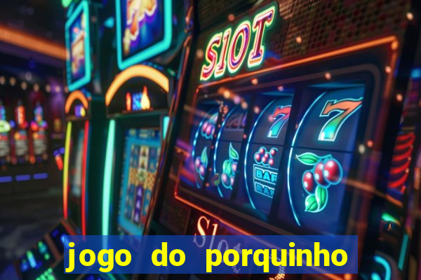 jogo do porquinho de ganhar dinheiro