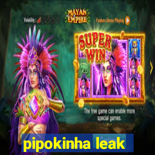 pipokinha leak