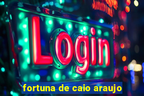 fortuna de caio araujo