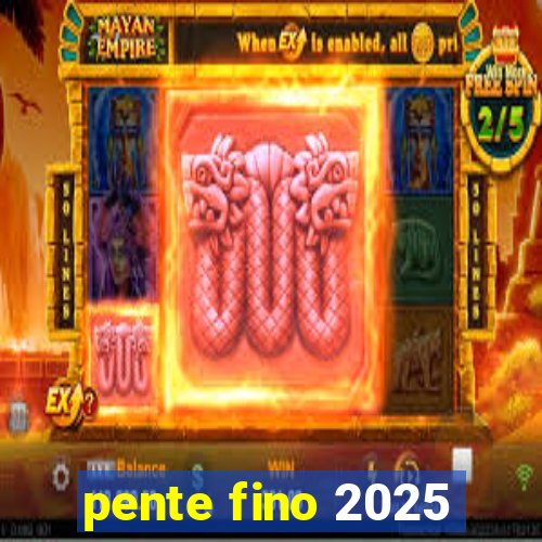 pente fino 2025