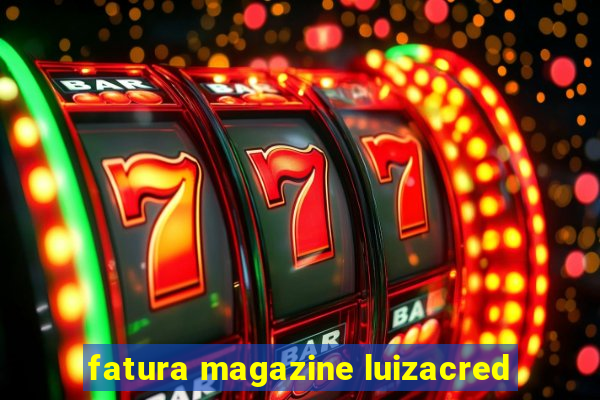 fatura magazine luizacred