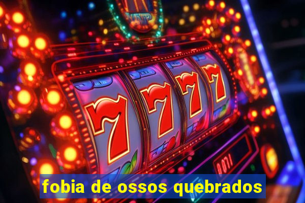 fobia de ossos quebrados
